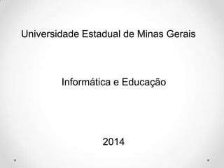 Universidade Estadual de Minas Gerais
Informática e Educação
2014
 