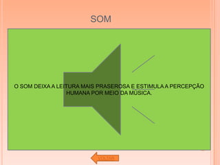 SOM




O SOM DEIXA A LEITURA MAIS PRASEROSA E ESTIMULA A PERCEPÇÃO
                  HUMANA POR MEIO DA MÚSICA.




                          VOLTAR
 