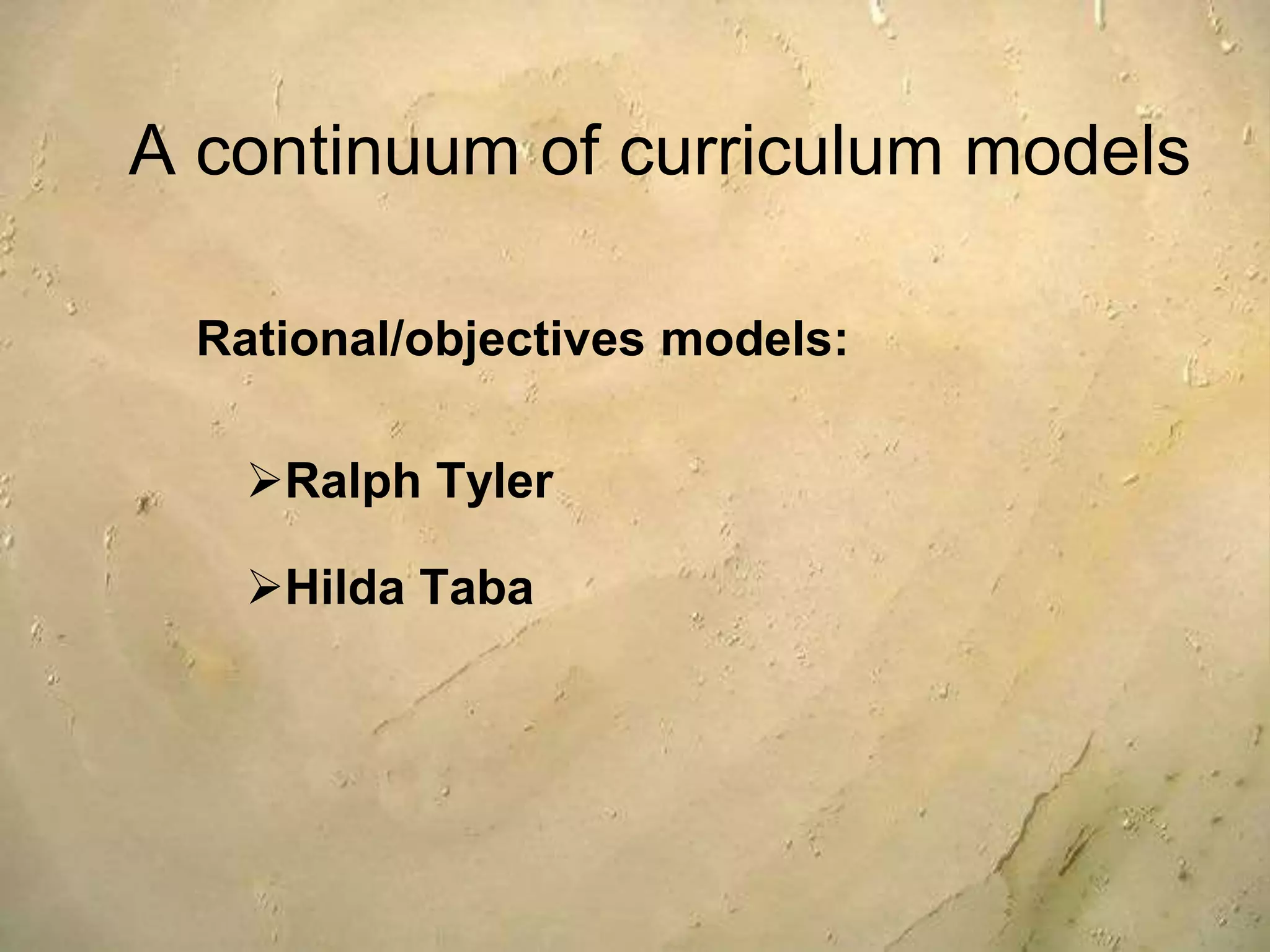 A continuum of curriculum models
Rational/objectives models:
Ralph Tyler
Hilda Taba
 