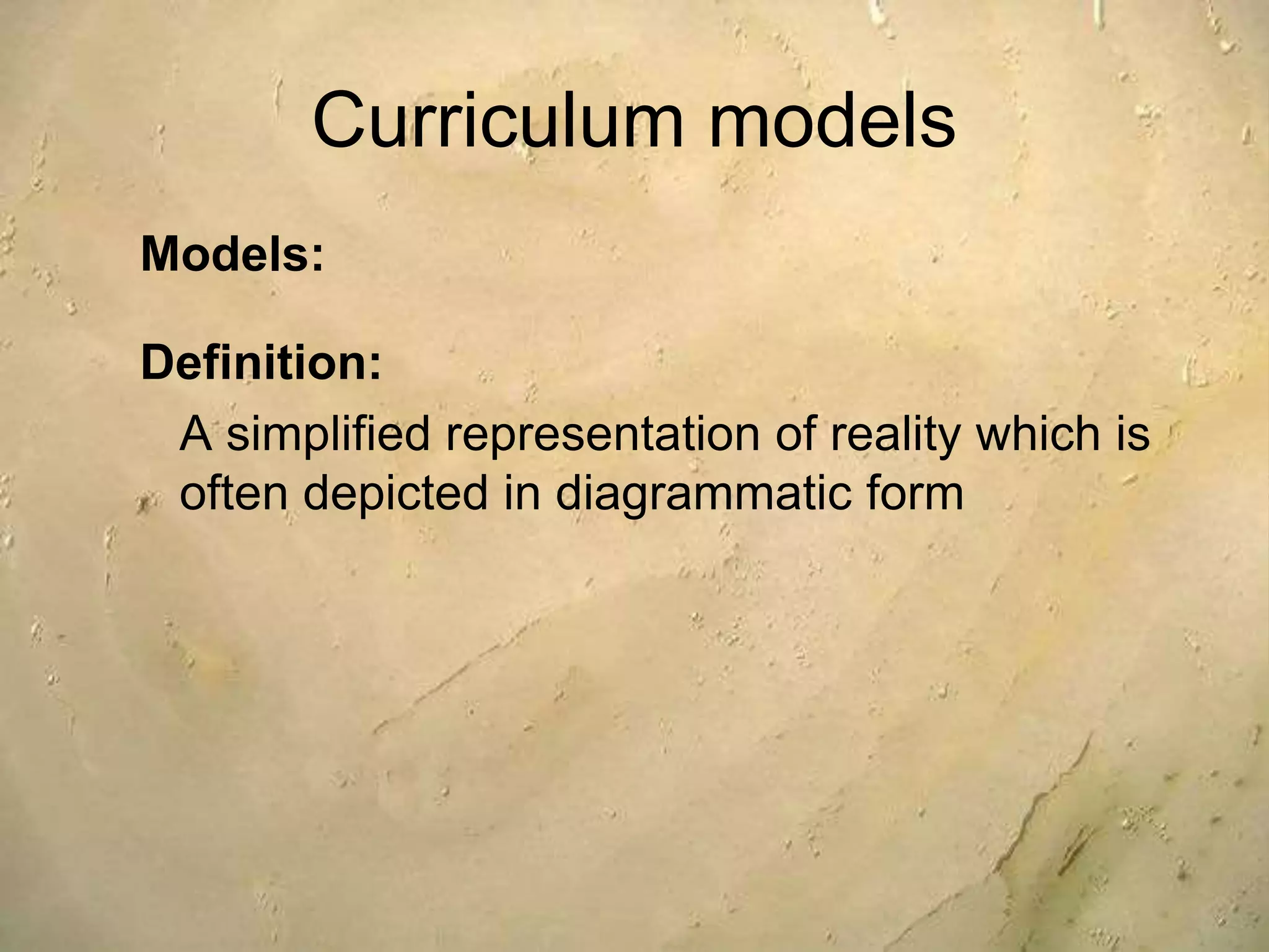 Curriculum models
Models:
Definition:
A simplified representation of reality which is
often depicted in diagrammatic form
 