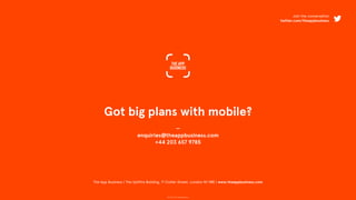 © 2015 The App Business
Got big plans with mobile?
—
enquiries@theappbusiness.com
+44 203 657 9785
The App Business | The Spitfire Building, 71 Collier Street, London N1 9BE | www.theappbusiness.com
Join the conversation
twitter.com/theappbusiness
 