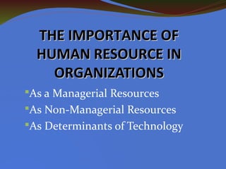 THE IMPORTANCE OFTHE IMPORTANCE OF
HUMAN RESOURCE INHUMAN RESOURCE IN
ORGANIZATIONSORGANIZATIONS
§As a Managerial Resources
§As Non-Managerial Resources
§As Determinants of Technology
 