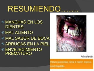 RESUMIENDO……. MANCHAS EN LOS DIENTES MAL ALIENTO MAL SABOR DE BOCA ARRUGAS EN LA PIEL ENVEJECIMIENTO  P REMATURO 