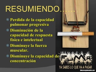 RESUMIENDO…… Perdida de la capacidad pulmonar progresiva Disminución de la capacidad de respuesta física e intelectual Disminuye la fuerza muscular. Disminuye la capacidad de concentración 
