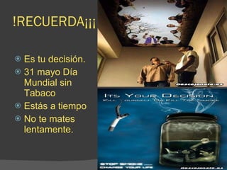!RECUERDA¡¡¡ Es tu decisión. 31 mayo Día Mundial sin Tabaco Estás a tiempo No te mates lentamente. 
