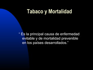 “ Es la principal causa de enfermedad
evitable y de mortalidad prevenible
en los países desarrollados.”
Tabaco y Mortalidad
 