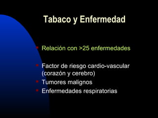  Relación con >25 enfermedades
 Factor de riesgo cardio-vascular
(corazón y cerebro)
 Tumores malignos
 Enfermedades respiratorias
Tabaco y Enfermedad
 