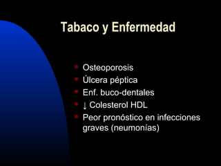  Osteoporosis
 Úlcera péptica
 Enf. buco-dentales
 ↓ Colesterol HDL
 Peor pronóstico en infecciones
graves (neumonías)
Tabaco y Enfermedad
 