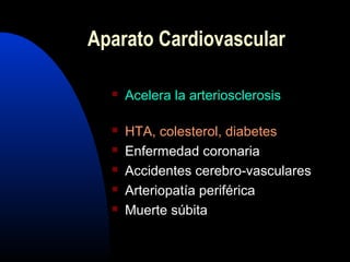  Acelera la arteriosclerosis
 HTA, colesterol, diabetes
 Enfermedad coronaria
 Accidentes cerebro-vasculares
 Arteriopatía periférica
 Muerte súbita
Aparato Cardiovascular
 