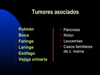  Pulmón
 Boca
 Faringe
 Laringe
 Esófago
 Vejiga urinaria
 Páncreas
 Riñón
 Leucemias
 Casos familiares
de c. mama
Tumores asociados
 