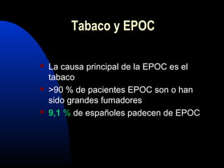  La causa principal de la EPOC es el
tabaco
 >90 % de pacientes EPOC son o han
sido grandes fumadores
 9,1 % de españoles padecen de EPOC
Tabaco y EPOC
 