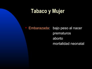 Tabaco y Mujer
 Embarazada: bajo peso al nacer
prematuros
aborto
mortalidad neonatal
 