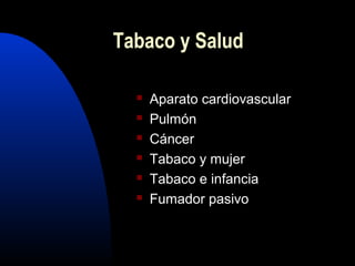  Aparato cardiovascular
 Pulmón
 Cáncer
 Tabaco y mujer
 Tabaco e infancia
 Fumador pasivo
Tabaco y Salud
 