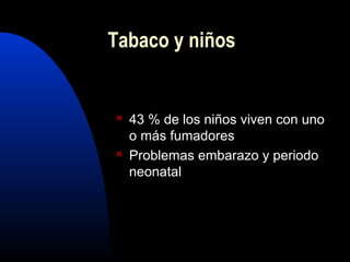  43 % de los niños viven con uno
o más fumadores
 Problemas embarazo y periodo
neonatal
Tabaco y niños
 