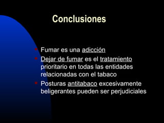  Fumar es una adicción
 Dejar de fumar es el tratamiento
prioritario en todas las entidades
relacionadas con el tabaco
 Posturas antitabaco excesivamente
beligerantes pueden ser perjudiciales
Conclusiones
 