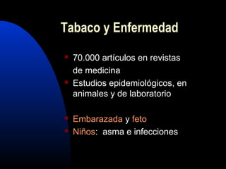  70.000 artículos en revistas
de medicina
 Estudios epidemiológicos, en
animales y de laboratorio
 Embarazada y feto
 Niños: asma e infecciones
Tabaco y Enfermedad
 