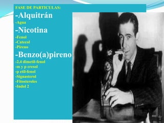FASE DE PARTICULAS:-Alquitrán-Agua-Nicotina-Fenol-Catecol-Pireno-Benzo(a)pireno-2,4 dimetil-fenol-m y p cresol-p etil-fenol-Signasterol-Fitosteroles-Indol 2