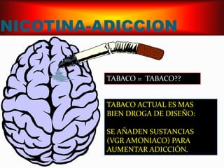 NICOTINA-ADICCIONTABACO =  TABACO??TABACO ACTUAL ES MASBIEN DROGA DE DISEÑO:SE AÑADEN SUSTANCIAS (VGR AMONIACO) PARA AUMENTAR ADICCIÓN.