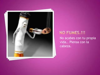 No acabes con tu propia
vida.. Piensa con la
cabeza.
 