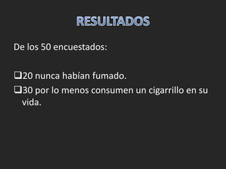 De los 50 encuestados: 
20 nunca habían fumado. 
30 por lo menos consumen un cigarrillo en su 
vida. 
 