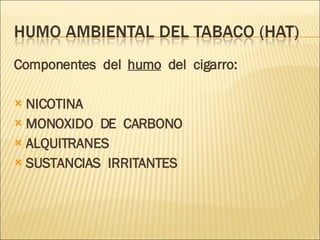 Componentes  del  humo   del  cigarro: NICOTINA MONOXIDO  DE  CARBONO ALQUITRANES SUSTANCIAS  IRRITANTES 