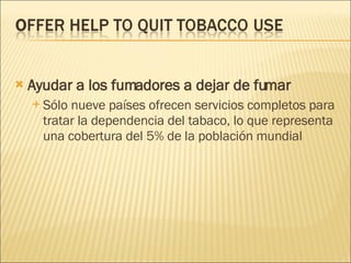 Ayudar a los fumadores a dejar de fumar Sólo nueve países ofrecen servicios completos para tratar la dependencia del tabaco, lo que representa una cobertura del 5% de la población mundial 