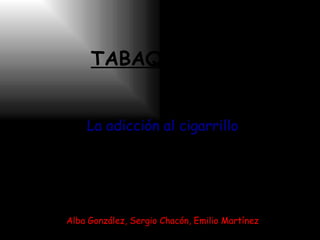 TABAQUISMO La adicción al cigarrillo Alba González, Sergio Chacón, Emilio Martínez 