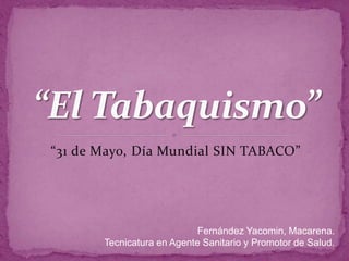 “31 de Mayo, Día Mundial SIN TABACO”
Fernández Yacomin, Macarena.
Tecnicatura en Agente Sanitario y Promotor de Salud.
 