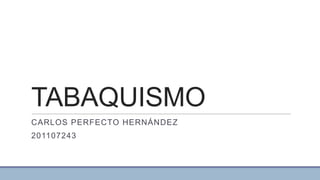 TABAQUISMO
CARLOS PERFECTO HERNÁNDEZ
201107243
 