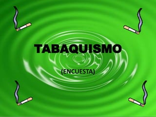 TABAQUISMO
   (ENCUESTA)
 