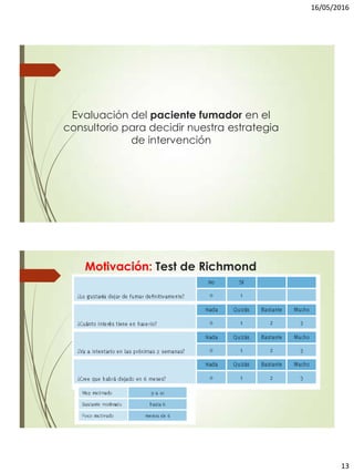 16/05/2016
13
Evaluación del paciente fumador en el
consultorio para decidir nuestra estrategia
de intervención
Motivación: Test de Richmond
 