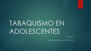 TABAQUISMO EN
ADOLESCENTES
AUTORA:
VANESSA BRAVO MONTOYA
 