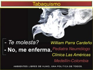 Tabaquismo
William Parra Cardeño
Pediatra Neumólogo
Clínica Las Américas
Medellín-Colombia
 