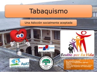 Dr. Andrés F. Manini
Experto en Tabaquismo (SEPAR -
España)
Unión Antitabáquica Argentina (UATA)
Asociación Argentina de Tabacología
(AsAT)
Tabaquismo
Una Adicción socialmente aceptada
 