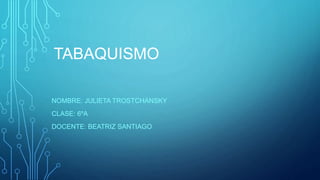 TABAQUISMO 
NOMBRE: JULIETA TROSTCHANSKY 
CLASE: 6ºA 
DOCENTE: BEATRIZ SANTIAGO 
 