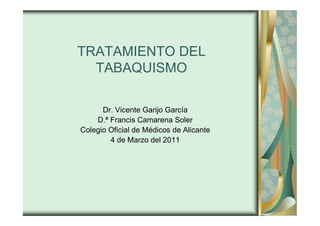 TRATAMIENTO DEL
  TABAQUISMO

      Dr. Vicente Garijo García
    D.ª Francis Camarena Soler
Colegio Oficial de Médicos de Alicante
        4 de Marzo del 2011
 
