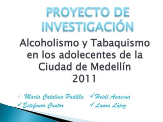 PROYECTO DE  INVESTIGACIÓN Alcoholismo y Tabaquismo  en los adolecentes de la Ciudad de Medellín 2011 ,[object Object]