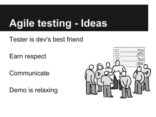 Agile testing - Ideas
Tester is dev's best friend
Earn respect
Communicate
Demo is relaxing