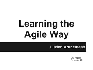 Learning the
 Agile Way
      Lucian Aruncutean

                Cluj-Napoca
                November 26
 
