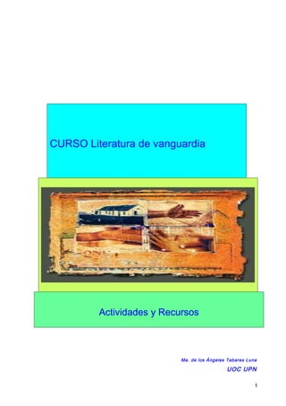 CURSO Literatura de vanguardia




         Actividades y Recursos



                           Ma. de los Ángeles Tabares Luna

                                             UOC UPN

                                                         1
 
