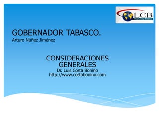 GOBERNADOR TABASCO.
Arturo Núñez Jiménez



               CONSIDERACIONES
                  GENERALES
                     Dr. Luis Costa Bonino
                 http://www.costabonino.com
 