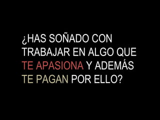 ¿HAS SOÑADO CON TRABAJAR EN ALGO QUE  TE APASIONA  Y ADEMÁS  TE PAGAN  POR ELLO? 