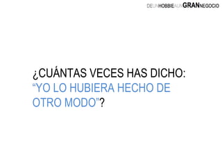 ¿CUÁNTAS VECES HAS DICHO:  “YO LO HUBIERA HECHO DE OTRO MODO” ? 