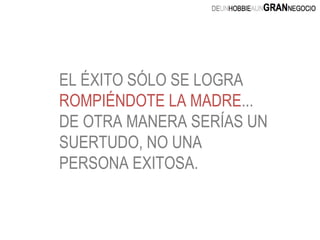 EL ÉXITO SÓLO SE LOGRA  ROMPIÉNDOTE LA MADRE ... DE OTRA MANERA SERÍAS UN SUERTUDO, NO UNA PERSONA EXITOSA. 