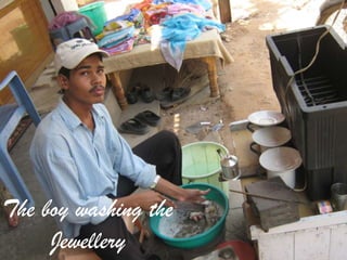 The boy washing the
     Jewellery
 