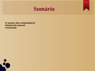 Sumário 
●O avanço dos computadores 
●História da internet 
●Conclusão 
 