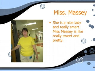 Miss. Massey She is a nice lady and really smart. Miss Massey is like really sweet and pretty. 