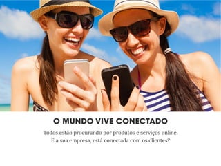 Todos estão procurando por produtos e serviços online.
E a sua empresa, está conectada com os clientes?
 