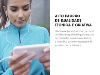 O nosso negócio é oferecer serviços
de altíssima qualidade que atenda às
necessidades dos nossos clientes
e contribua para o crescimento de
suas marcas na internet.
 