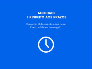 Em apenas 10 dias seu site estará no ar.
Pronto, validado e homologado.
 